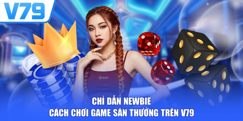 Chỉ dẫn newbie cách chơi game săn thưởng trên V79