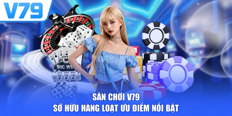 Sân chơi V79 sở hữu hàng loạt ưu điểm nổi bật
